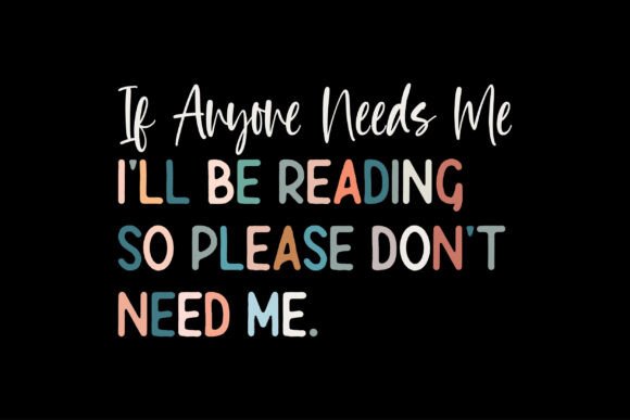 Embrace Reading with If Anyone Needs Me I ll Be Reading, so Please Don t Need Me - A Bold T-Shirt Design for Local Brands